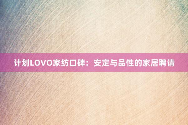 计划LOVO家纺口碑：安定与品性的家居聘请