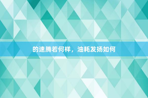 的速腾若何样，油耗发扬如何