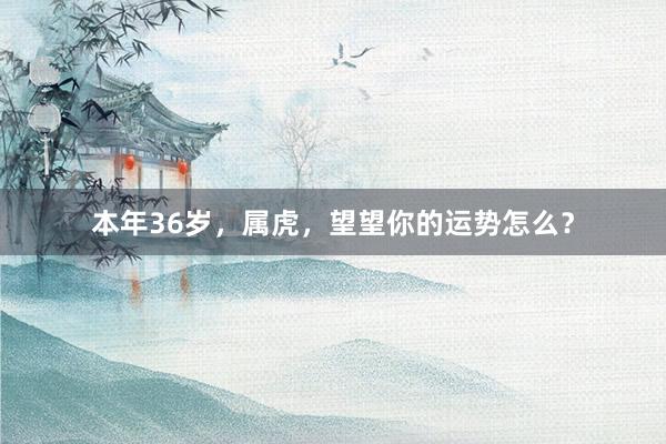 本年36岁，属虎，望望你的运势怎么？